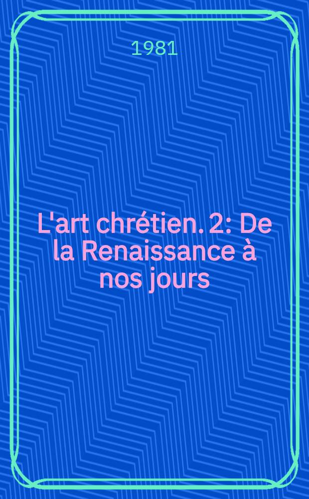 L'art chr&eacute;tien. [2] : De la Renaissance &agrave; nos jours
