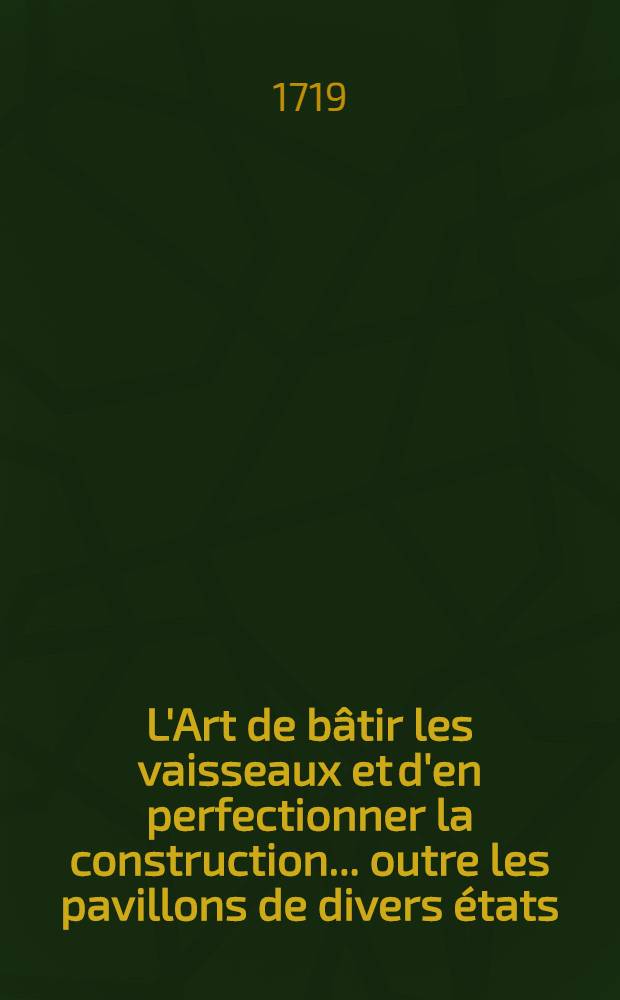 L'Art de bâtir les vaisseaux et d'en perfectionner la construction ... outre les pavillons de divers états : Le tout tiré des meilleurs auteurs hollandais, comme Witsen, van Eyk, Allard, & c. : T. 1-2. Les pavillons ou bannières, que la plûpart des nations arborent en mer ...