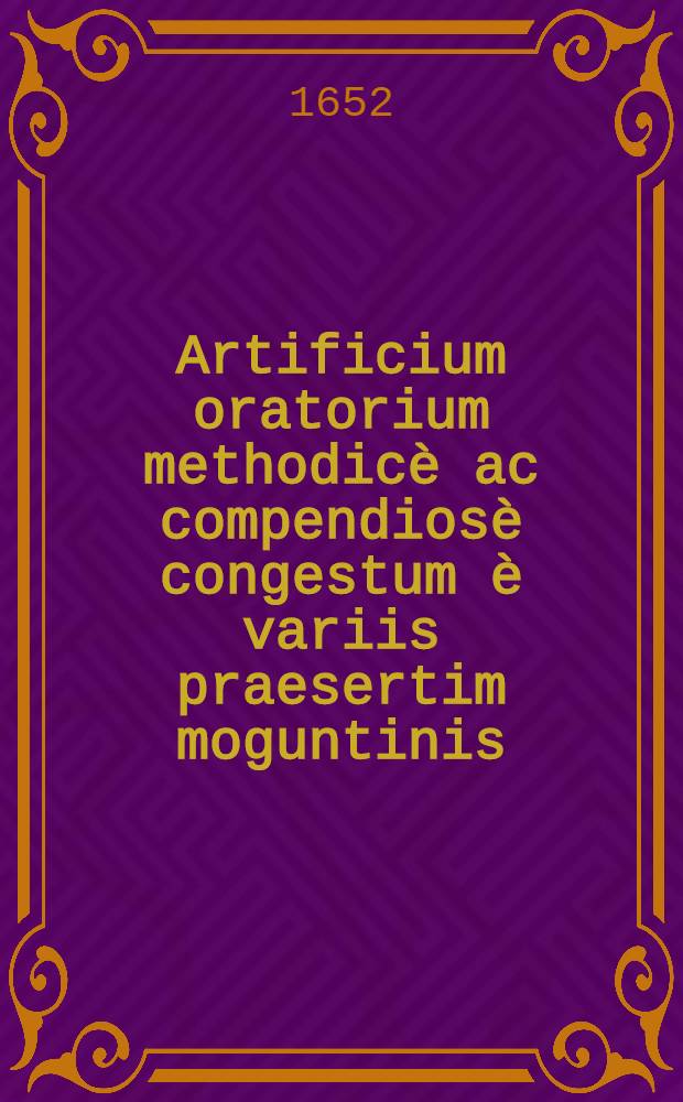 Artificium oratorium methodicè ac compendiosè congestum è variis praesertim moguntinis