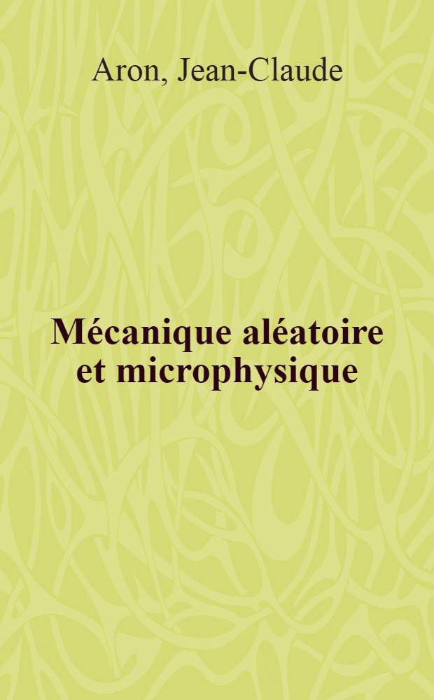 Mécanique aléatoire et microphysique: 1-re thèse; Propositions données par la Faculté: 2-e thèse: Thèses présentées à la Faculté des sciences de l'Univ. de Paris ... / par J.-C. Aron