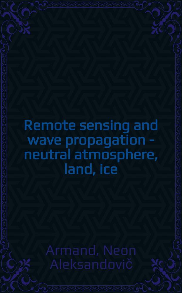 Remote sensing and wave propagation - neutral atmosphere, land, ice : Rep. to the XXI General assembly of URSI, 1981-1983