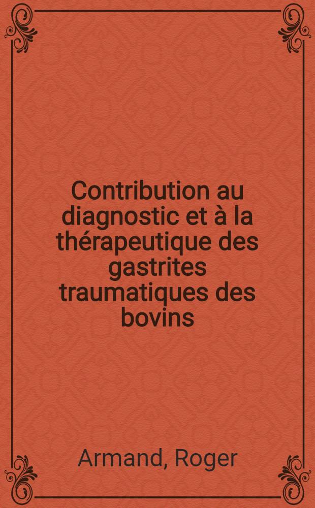 Contribution au diagnostic et &agrave; la th&eacute;rapeutique des gastrites traumatiques des bovins : Utilisation des sondes magn&eacute;tiques : Th&egrave;se, pr&eacute;sent&eacute;e &agrave; la Facult&eacute; de m&eacute;d. et de pharmacie de Lyon ... pour obtenir le grade de docteur v&eacute;t&eacute;rinaire