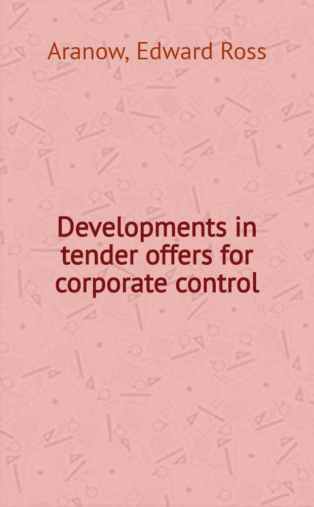 Developments in tender offers for corporate control : An updating of a prior treatise on the practical a. legal problems involved in tender offers
