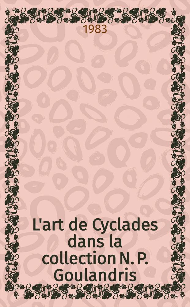L'art de Cyclades dans la collection N. P. Goulandris : Marbre, céramique et métal à l'âge du bronze ancien : Catalogue de l'Expos. organisée par la Réunion des musées nat., Galeries nat. du Grand Palais, Paris, 7 oct.- 9 janv. 1984