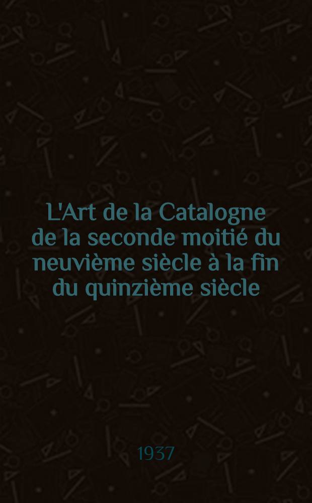 L'Art de la Catalogne de la seconde moitié du neuvième siècle à la fin du quinzième siècle