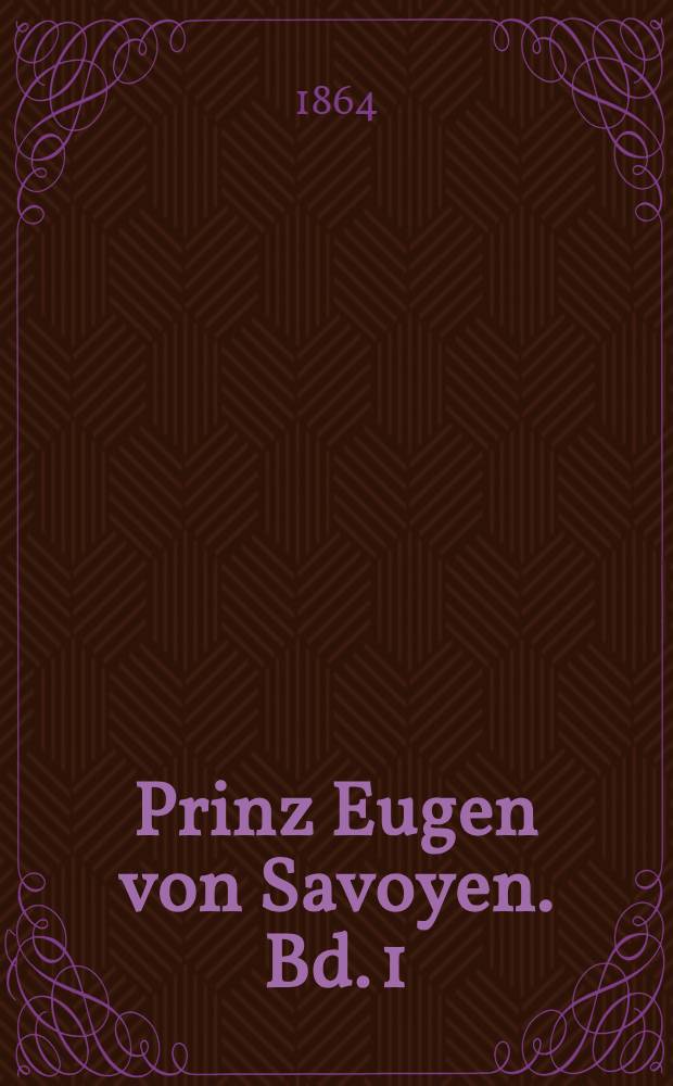 Prinz Eugen von Savoyen. Bd. 1 : Nach den handschriftlichen Quellen der kaiserlichen Archive