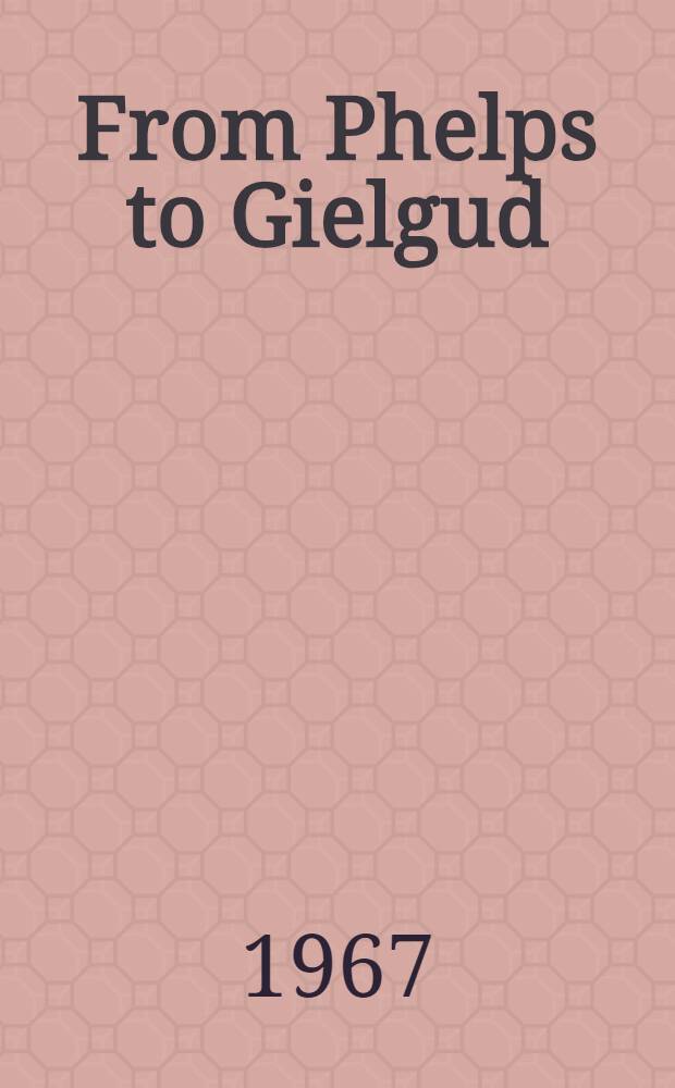 From Phelps to Gielgud : Reminiscences of the stage through sixty-five years