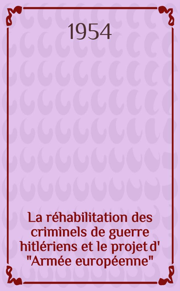 La r&eacute;habilitation des criminels de guerre hitl&eacute;riens et le projet d' "Arm&eacute;e europ&eacute;enne"