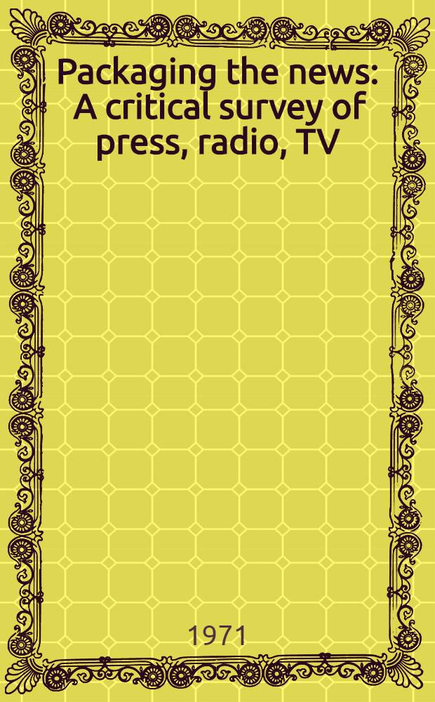 Packaging the news : A critical survey of press, radio, TV