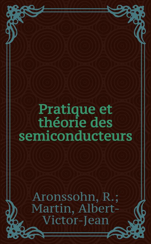 Pratique et théorie des semiconducteurs : Principes, réalisation, fonctionnement, utilisation des diodes, transistors et autres semiconducteurs