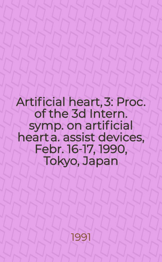 Artificial heart, 3 : Proc. of the 3d Intern. symp. on artificial heart a. assist devices, Febr. 16-17, 1990, Tokyo, Japan
