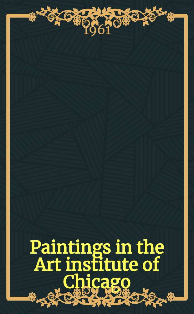 Paintings in the Art institute of Chicago : A catalogue of the picture collection