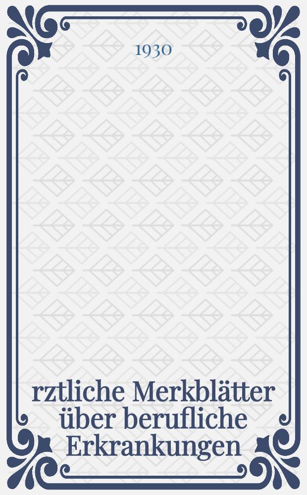 &Auml;rztliche Merkbl&auml;tter &uuml;ber berufliche Erkrankungen : Unter besonderer Ber&uuml;cksichtigung der Verordnung des Reichsarbeitsministers vom 11. Februar 1929 &uuml;ber Ausdehnung der Unfallversicherung auf Berufskrankheiten