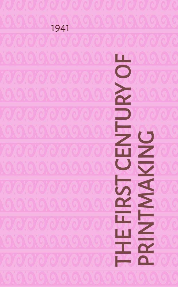 The First century of printmaking : 1400-1500 : A catalogue comp. by Elizabeth Mongan and Carl O. Schniewind : An exhibition at the Art institute of Chicago : January 30 - March 2. 1941