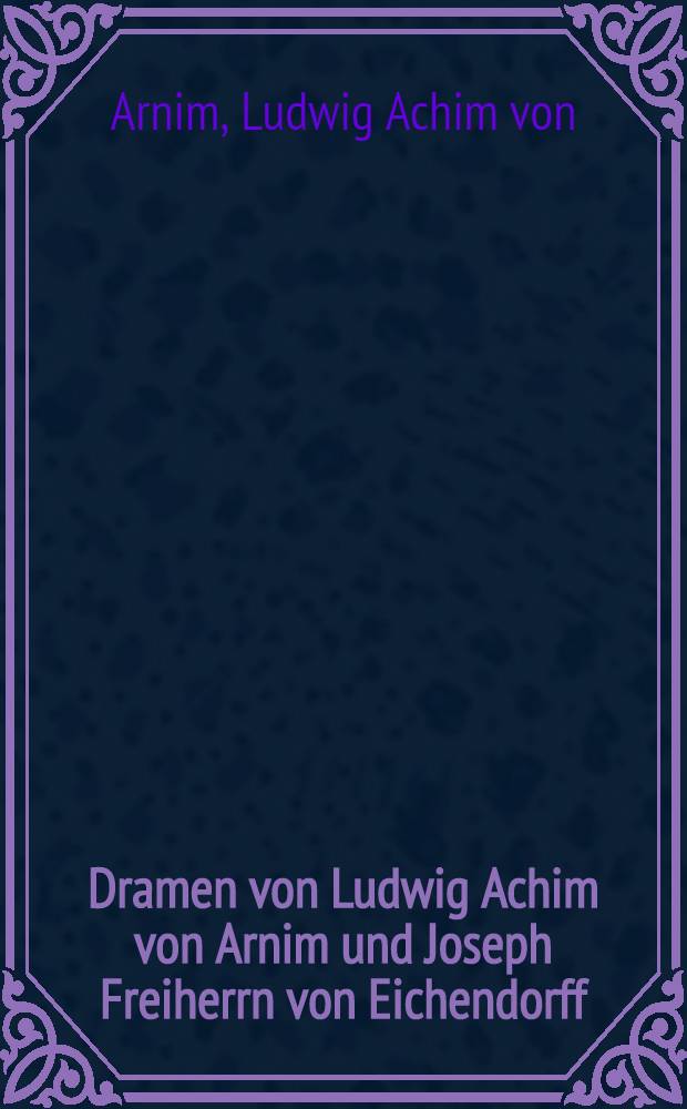 Dramen von Ludwig Achim von Arnim und Joseph Freiherrn von Eichendorff