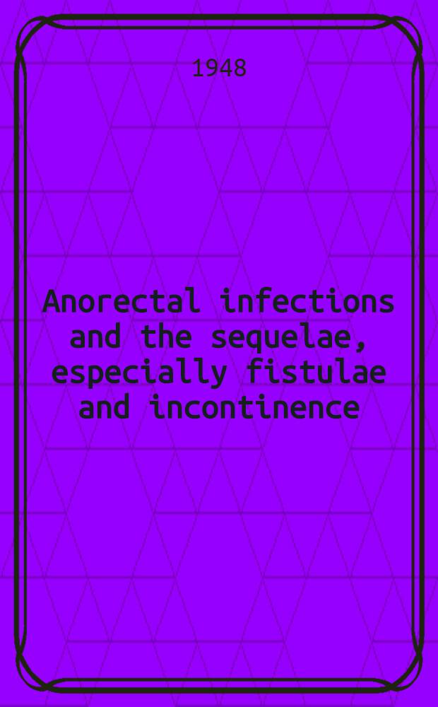 Anorectal infections and the sequelae, especially fistulae and incontinence : A clinical study of pathogenesis, prognosis, treatment and complications