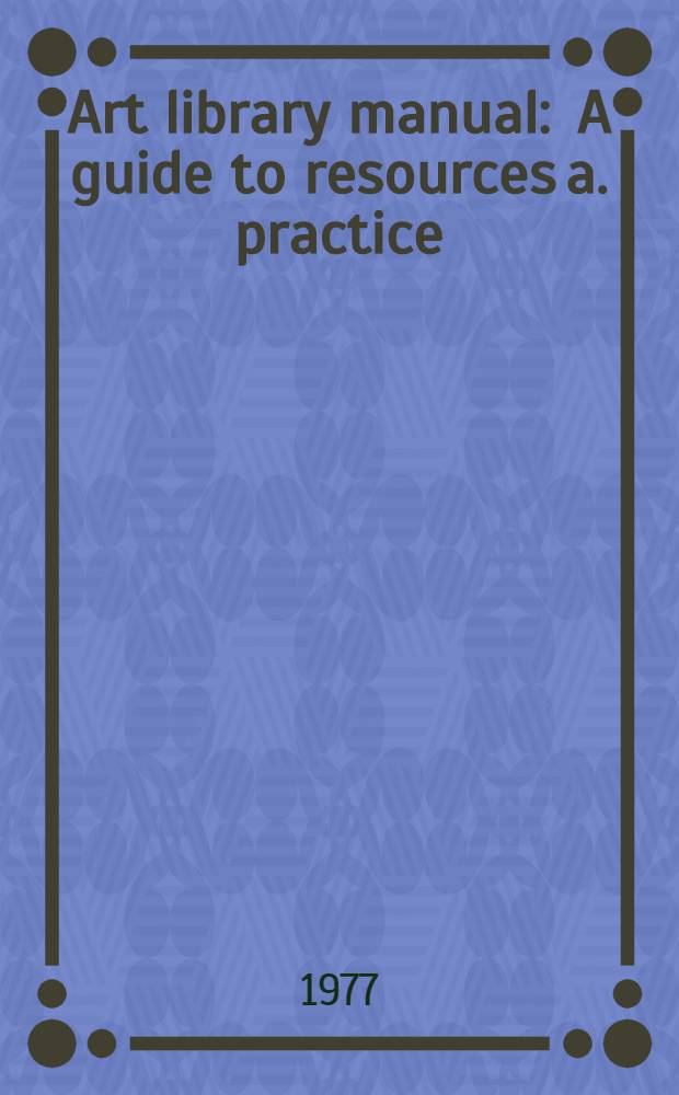 Art library manual : A guide to resources a. practice