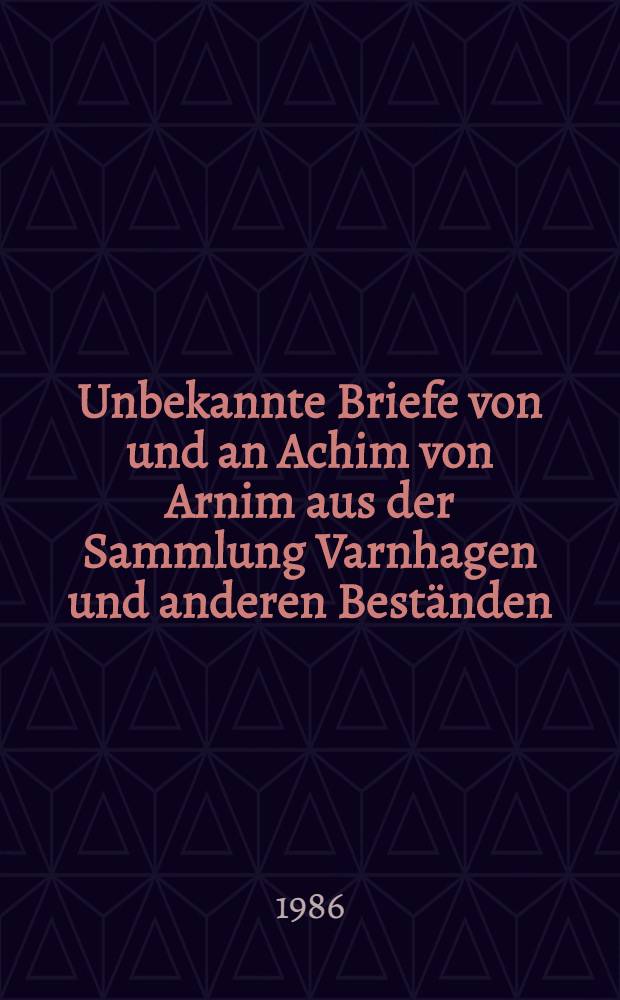 Unbekannte Briefe von und an Achim von Arnim aus der Sammlung Varnhagen und anderen Best&auml;nden