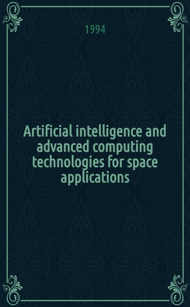 Artificial intelligence and advanced computing technologies for space applications : Sel. papers from the 1994 Goddard conf. on space applications of artificial intelligence, held in May 1994 et the NASA Goddard space flight center, Greenbelt, MD, U.S.A.