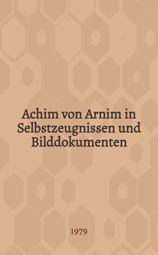 Achim von Arnim in Selbstzeugnissen und Bilddokumenten
