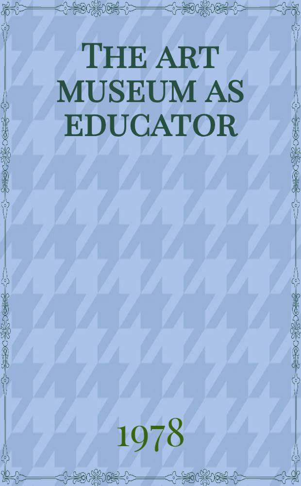 The art museum as educator : A coll. of studies as guides to practice a. policy