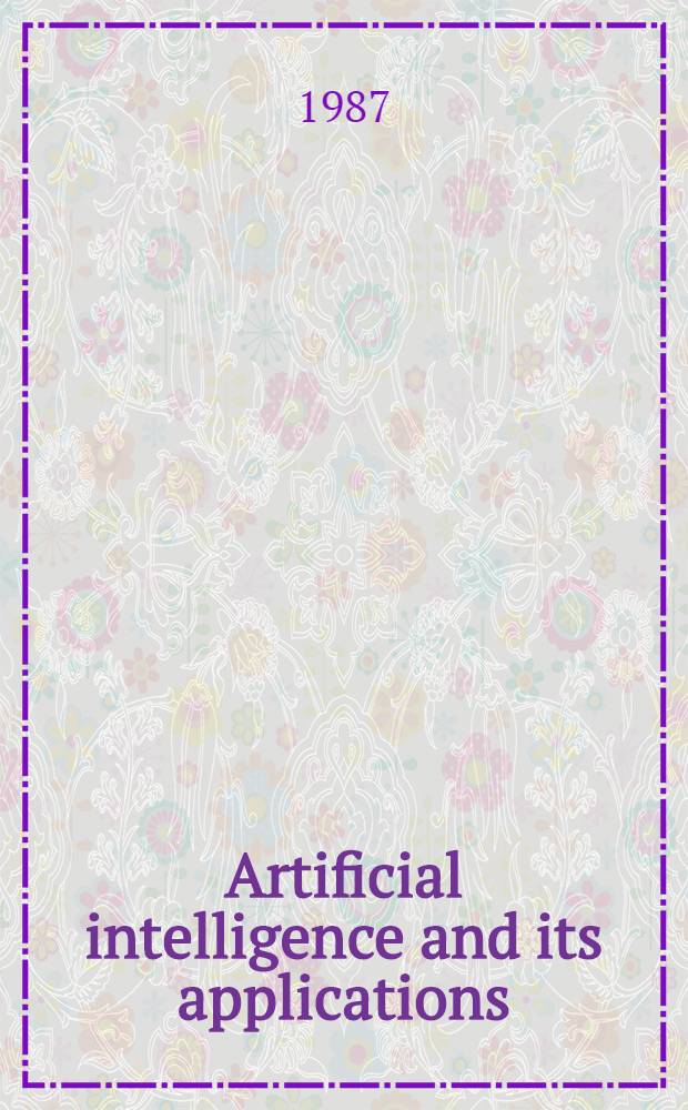 Artificial intelligence and its applications : The papers of the Conf. on artificial intelligence and its applications held at Warwick univ., England on Apr. 10-12 1985