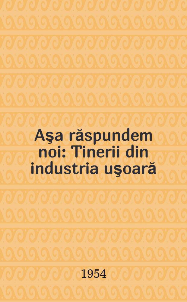 Aşa răspundem noi : Tinerii din industria uşoară