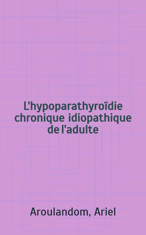 L'hypoparathyroïdie chronique idiopathique de l'adulte : Remarques cliniques, radiologiques et biologiques à propos d'une observation personnelle