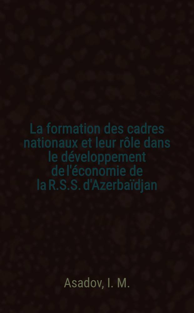 La formation des cadres nationaux et leur r&ocirc;le dans le d&eacute;veloppement de l'&eacute;conomie de la R.S.S. d'Azerba&iuml;djan