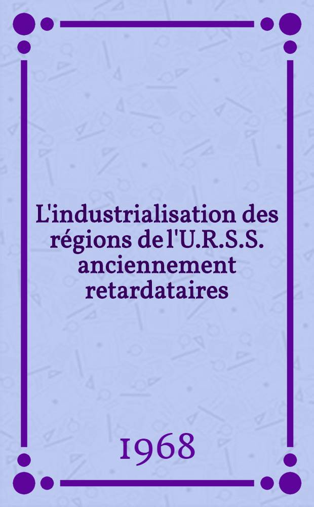 L'industrialisation des r&eacute;gions de l'U.R.S.S. anciennement retardataires : A l'exemple de la R.S.S. d'Azerba&iuml;djan