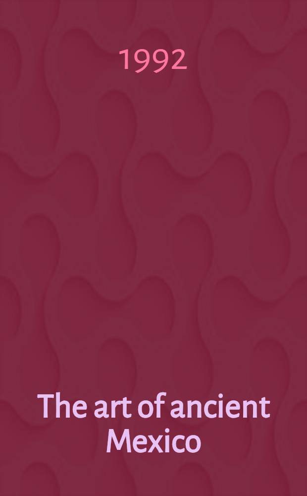 The art of ancient Mexico : A cat. of the Exhib., Hayward gallery, London, 17 Sept. to 6 Dec. 1992