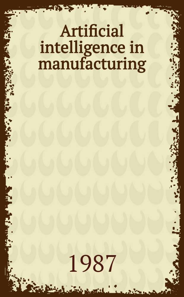 Artificial intelligence in manufacturing : Key to integration? : Proc. of the Technology assessment a. management conf. of the Gottlieb Duttweiler inst. Rüschlikon, Zürich, Switzerland, 7-8 Nov., 1985