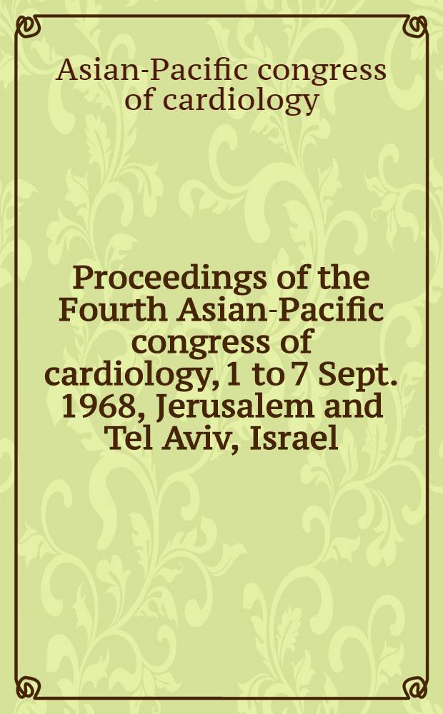 Proceedings of the Fourth Asian-Pacific congress of cardiology, 1 to 7 Sept. 1968, Jerusalem and Tel Aviv, Israel