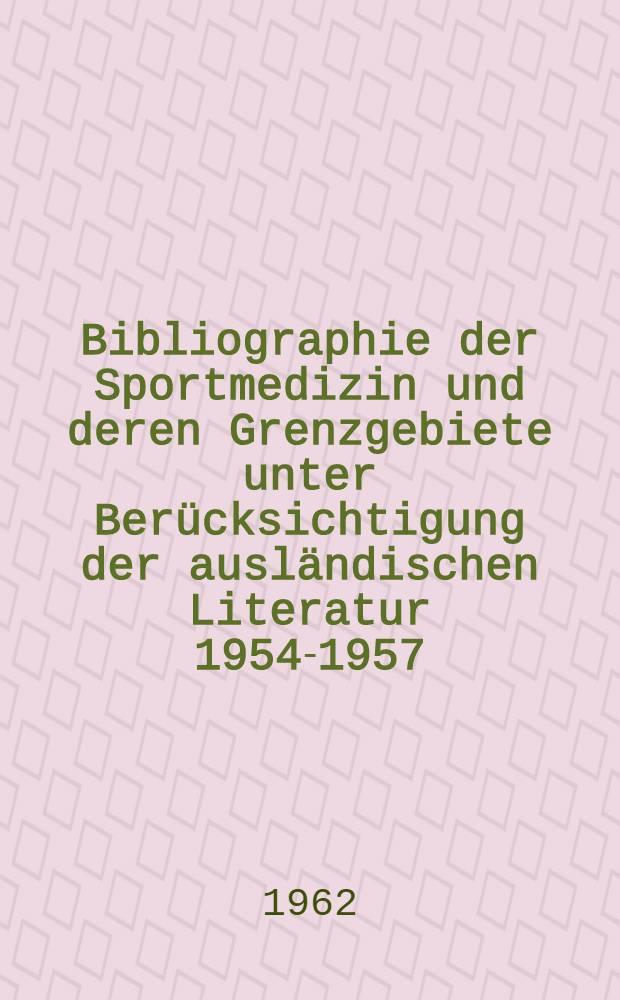 Bibliographie der Sportmedizin und deren Grenzgebiete unter Berücksichtigung der ausländischen Literatur 1954-1957