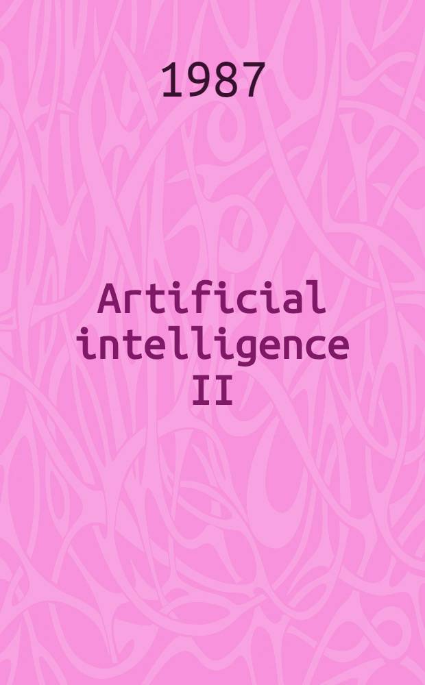 Artificial intelligence II : Methodology, systems, applications : Proc. of the Second Intern. conf. on artificial intelligence: methodology, systems, applications (AIMSA'86), Varna, Bulgaria, 16-19 Sept., 1986