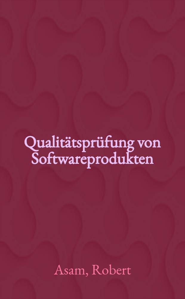 Qualitätsprüfung von Softwareprodukten : Definieren u. Prüfen von Benutzungsfreundlichkeit, Wartungsfreundlichkeit, Zuverlässigkeit