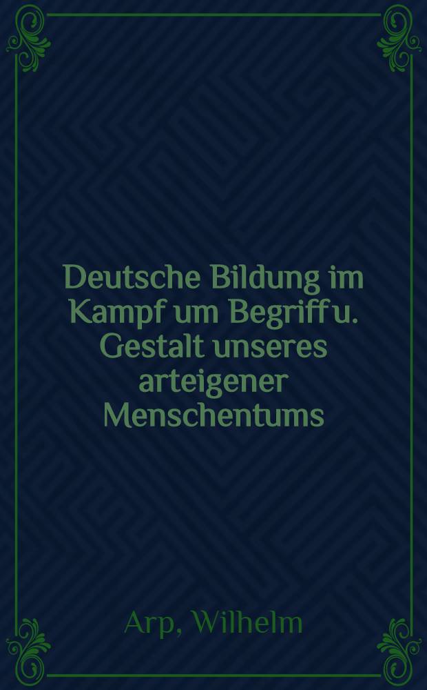 Deutsche Bildung im Kampf um Begriff u. Gestalt unseres arteigener Menschentums