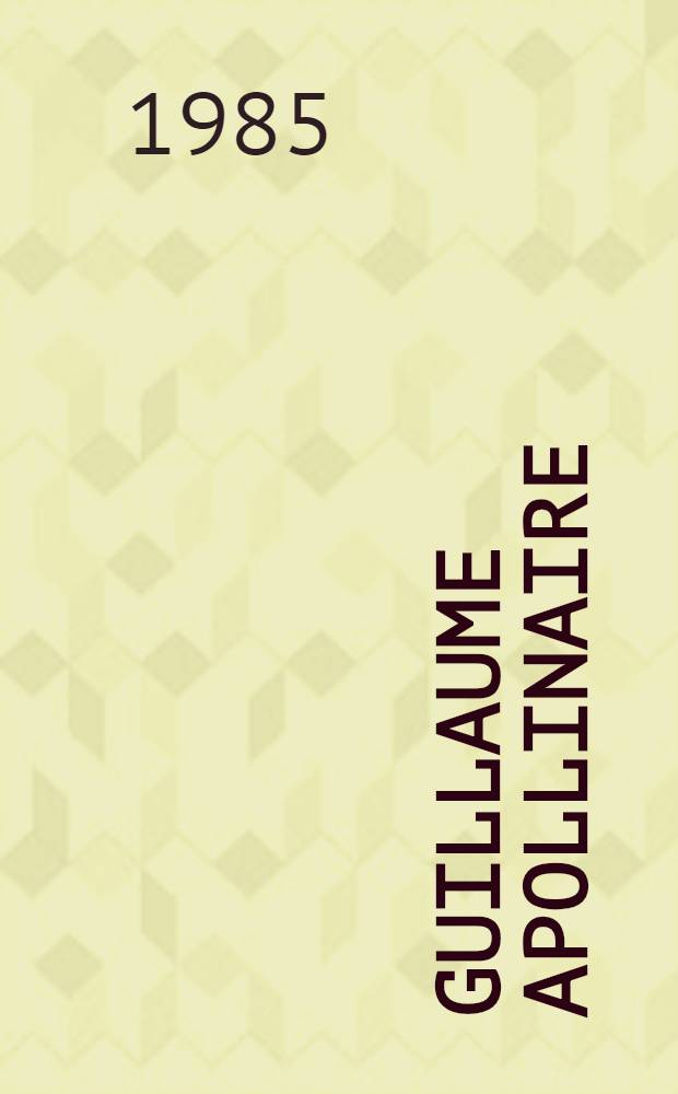 Guillaume Apollinaire : Œuvres et critique 1977-1981