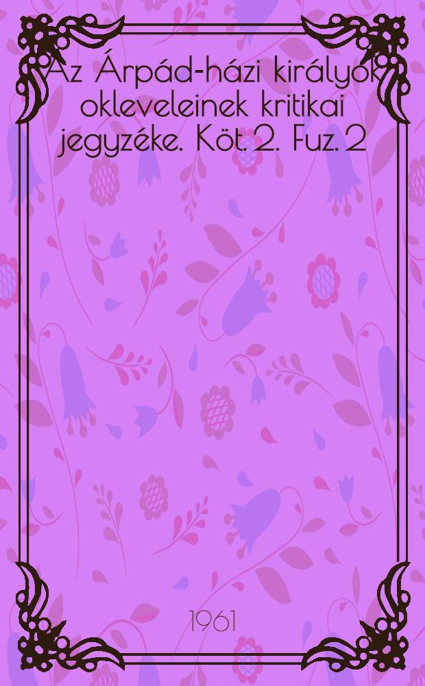 Az &Aacute;rp&aacute;d-h&aacute;zi kir&aacute;lyok okleveleinek kritikai jegyz&eacute;ke. K&ouml;t. 2. Fuz. 2/3 : 1272-1290