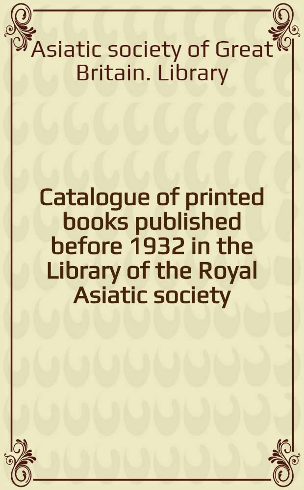 Catalogue of printed books published before 1932 in the Library of the Royal Asiatic society