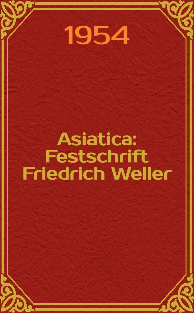 Asiatica : Festschrift Friedrich Weller : Zum 65. Geburtstag gewidmet von seinen Freunden, Kollegen und Schülern