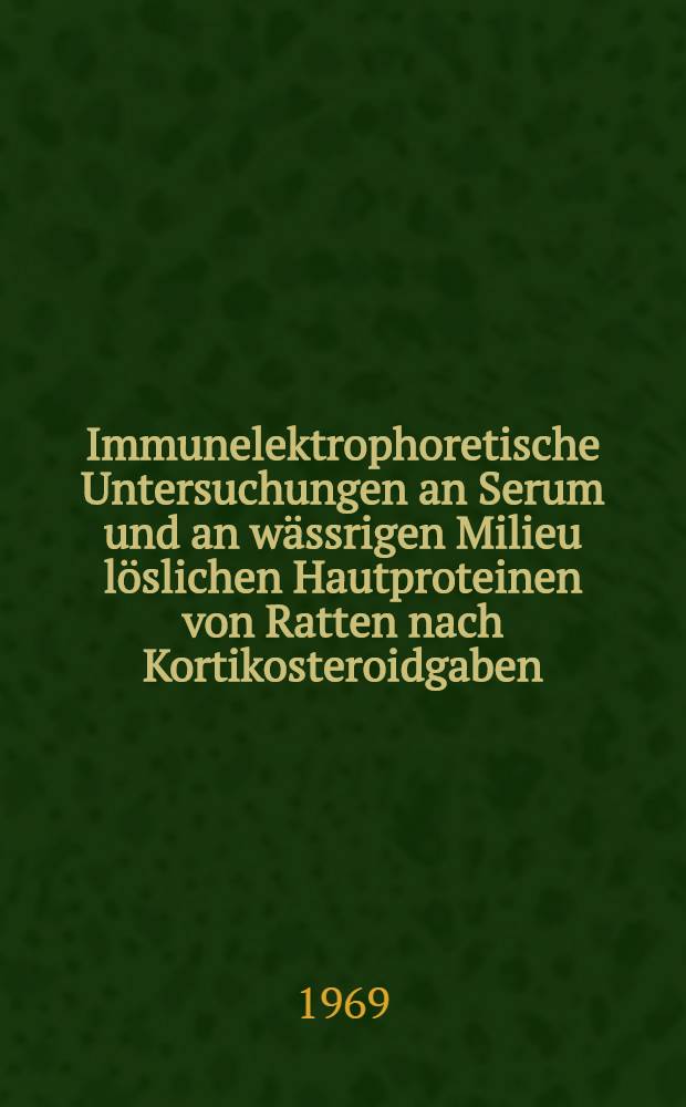 Immunelektrophoretische Untersuchungen an Serum und an wässrigen Milieu löslichen Hautproteinen von Ratten nach Kortikosteroidgaben : Inaug.-Diss. ... der ... Med. Fakultät der ... Univ. zu Bonn