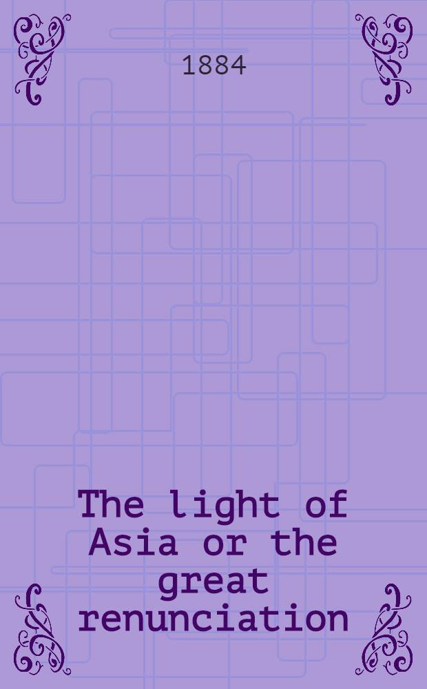 The light of Asia or the great renunciation (Mahâbhinishkramana) being the life and teaching of Gautama, prince of India and founder of buddhism as told in verse by an Indian buddhist