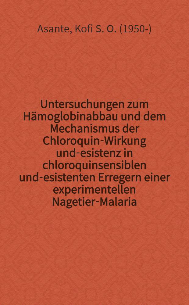 Untersuchungen zum Hämoglobinabbau und dem Mechanismus der Chloroquin-Wirkung und -resistenz in chloroquinsensiblen und -resistenten Erregern einer experimentellen Nagetier-Malaria (NK 65 Plasmodium berghei) : Diss