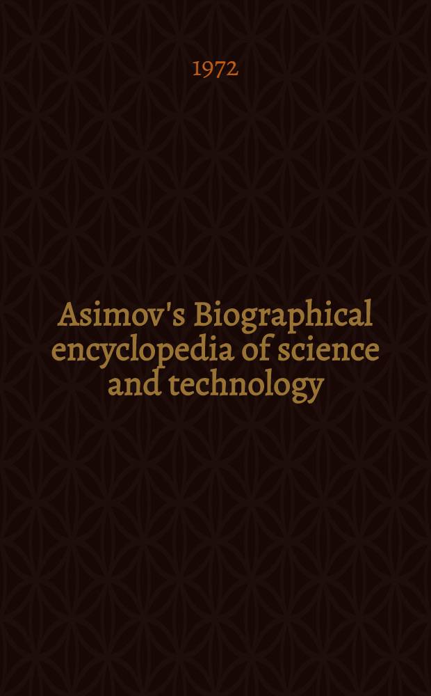 Asimov's Biographical encyclopedia of science and technology : The lives and achievements of 1195 great scientists from ancient times to the present, chronologically arr. : Comp.