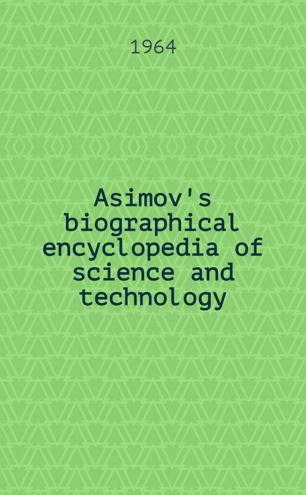 Asimov's biographical encyclopedia of science and technology : The living stories of more than 1000 great scientists from the age of Greece to the space age chronologically arranged
