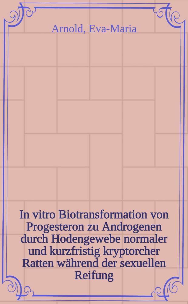 In vitro Biotransformation von Progesteron zu Androgenen durch Hodengewebe normaler und kurzfristig kryptorcher Ratten während der sexuellen Reifung : Inaug.-Diss. der Med. Fak. der ... Univ. zu Tübingen