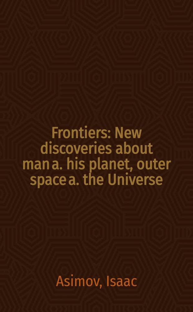 Frontiers : New discoveries about man a. his planet, outer space a. the Universe