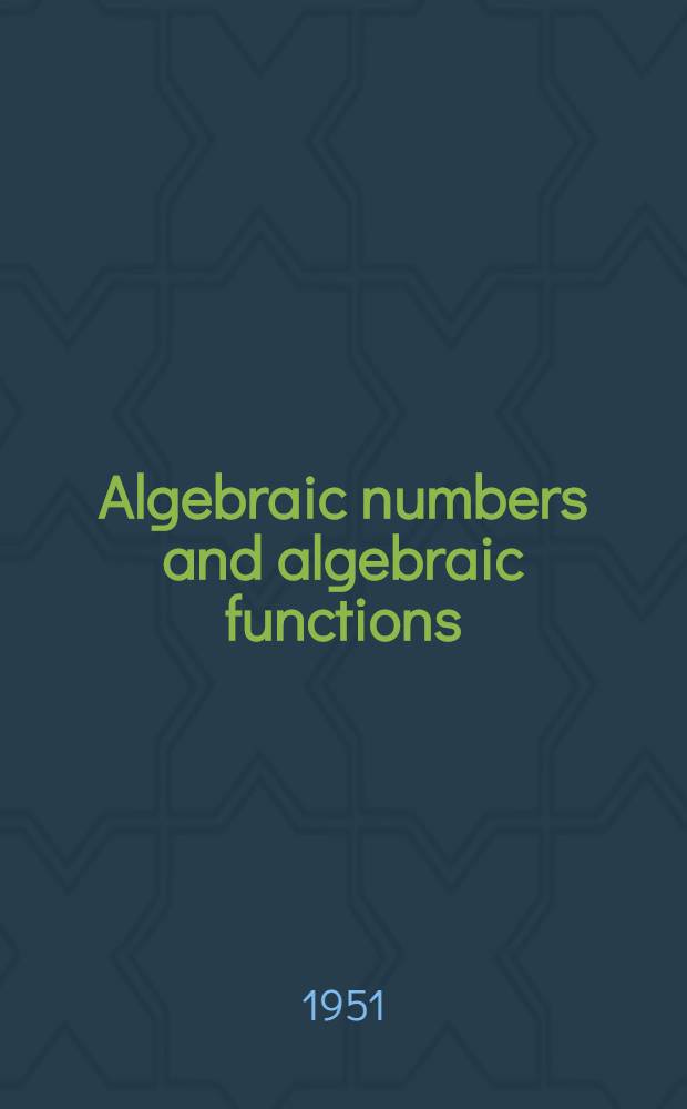 Algebraic numbers and algebraic functions : [Lecture courses at the] Princeton univ., New York univ., 1950-1951. 1