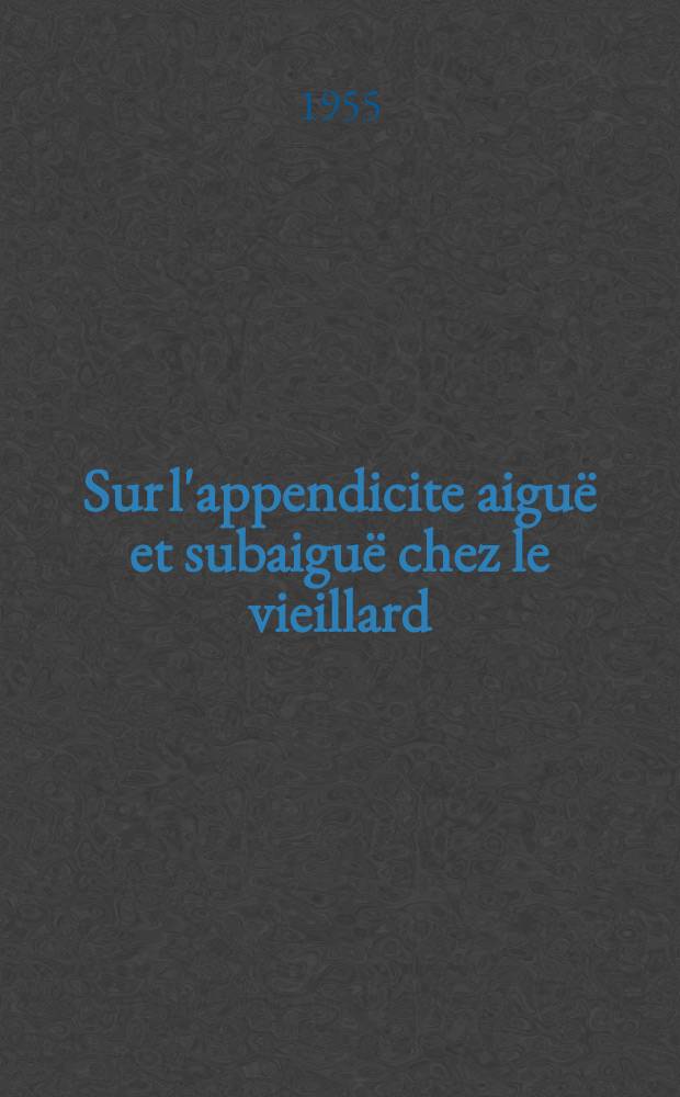 Sur l'appendicite aigu&euml; et subaigu&euml; chez le vieillard : Th&egrave;se pour le doctorat en m&eacute;d. pr&eacute;sent&eacute;e ..